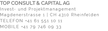 TOP CONSULT & CAPITAL AG Invest- und Projektmanagement Magdenerstrasse 1 | CH 4310 Rheinfelden TELEFON +41 61 551 10 11 MOBILE +41 79 746 09 33